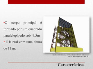 •O

corpo

principal

é

formado por um quadrado
paralelepípedo sob 9,5m
• E lateral com uma altura

de 11 m.
SISTEMA DE ESCADAS DO TEATRO DO MUNDO EM VENEZA
FONTE: WIKIARQUITECTURA, 2013

Características

 