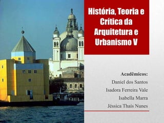 História, Teoria e
Crítica da
Arquitetura e
Urbanismo V

Acadêmicos:
Daniel dos Santos
Isadora Ferreira Vale
Isabella Marra

Jéssica Thaís Nunes

 