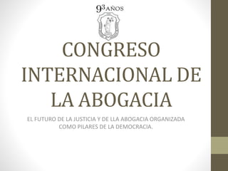 CONGRESO
INTERNACIONAL DE
LA ABOGACIA
EL FUTURO DE LA JUSTICIA Y DE LLA ABOGACIA ORGANIZADA
COMO PILARES DE LA DEMOCRACIA.
 