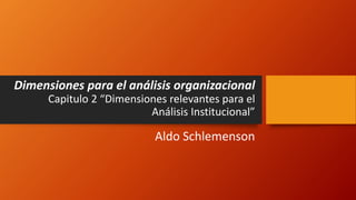 Dimensiones para el análisis organizacional
Capitulo 2 “Dimensiones relevantes para el
Análisis Institucional”
Aldo Schlemenson
 