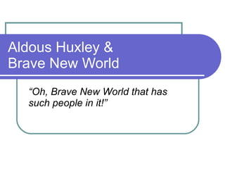 Aldous Huxley & Brave New World “ Oh, Brave New World that has such people in it!” 