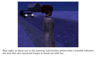 That night, at about one in the morning, Lark further proved what a horrible influence she was after she convinced Cooper to sneak out with her. 
