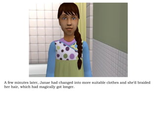 A few minutes later, Janae had changed into more suitable clothes and she’d braided her hair, which had magically got longer.  