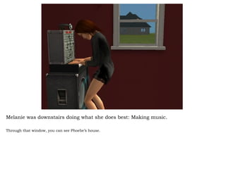 Melanie was downstairs doing what she does best: Making music. Through that window, you can see Phoebe’s house.  