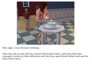 That night, it was Gemma’s birthday.  Talin was still at work and the cousins had all gone home. Lark and Janae had managed to work out their differences and they were good friends before Lark and the twins had to leave.  