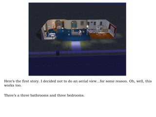 Here’s the first story. I decided not to do an aerial view…for some reason. Oh, well, this works too.  There’s a three bathrooms and three bedrooms.  