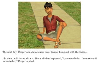 The next day, Cooper and Janae came over. Cooper hung out with the twins… “ So then I told her to shut it. That’s all that happened,” Leon concluded. “You were still mean to her,” Cooper replied.  