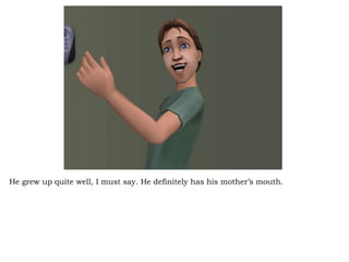 He grew up quite well, I must say. He definitely has his mother’s mouth. 