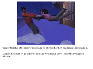 Cooper took his little sister outside and he showed her how much fun snow really is.  Luckily, he didn’t let go of her or else she would have flown throw the living room window.  