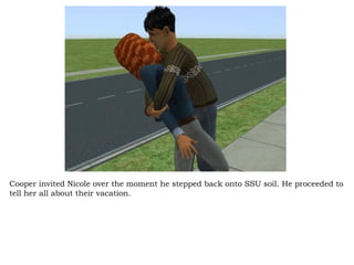 Cooper invited Nicole over the moment he stepped back onto SSU soil. He proceeded to tell her all about their vacation.  