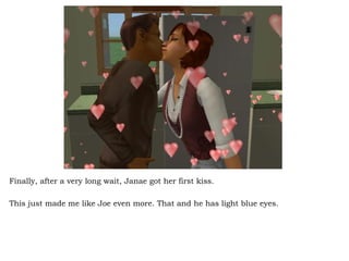 Finally, after a very long wait, Janae got her first kiss.  This just made me like Joe even more. That and he has light blue eyes.  