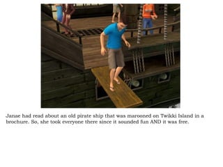 Janae had read about an old pirate ship that was marooned on Twikki Island in a brochure. So, she took everyone there since it sounded fun AND it was free.  