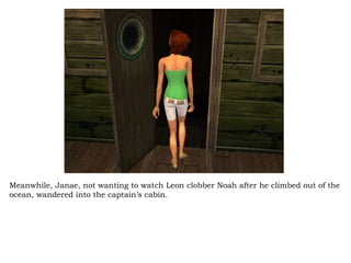 Meanwhile, Janae, not wanting to watch Leon clobber Noah after he climbed out of the ocean, wandered into the captain’s cabin.  