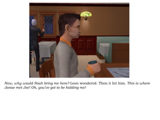 Now, why would Noah bring me here?  Leon wondered. Then it hit him.  This is where Janae met Joe! Oh, you’ve got to be kidding me!  