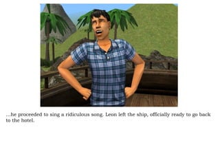 … he proceeded to sing a ridiculous song. Leon left the ship, officially ready to go back to the hotel.  
