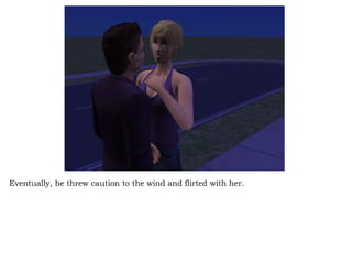 Eventually, he threw caution to the wind and flirted with her.  