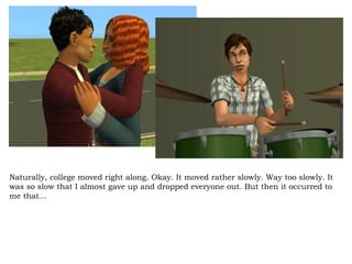 Naturally, college moved right along. Okay. It moved rather slowly. Way too slowly. It was so slow that I almost gave up and dropped everyone out. But then it occurred to me that… 