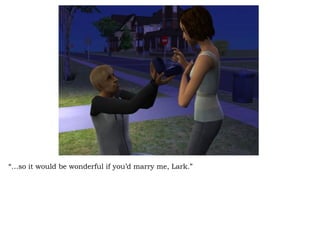 “… so it would be wonderful if you’d marry me, Lark.” 