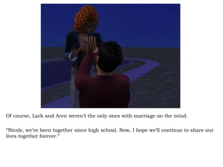 Of course, Lark and Aren weren’t the only ones with marriage on the mind. “ Nicole, we’ve been together since high school. Now, I hope we’ll continue to share our lives together forever.” 