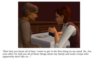 “ Now that you know all of that, I want to get to the first thing on my mind. So, Joe, even after I’ve told you all of these things about my family and some creeps who apparently don’t like us…” 