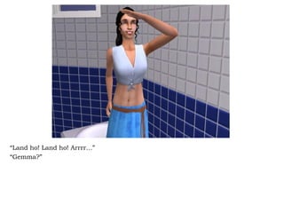 “ Land ho! Land ho! Arrrr…” “ Gemma?” 