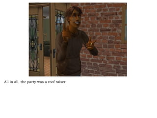 All in all, the party was a roof raiser.  