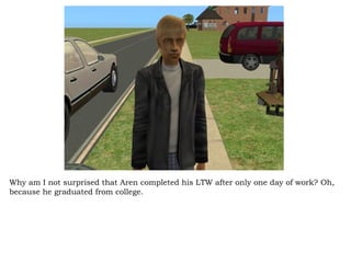 Why am I not surprised that Aren completed his LTW after only one day of work? Oh, because he graduated from college.  