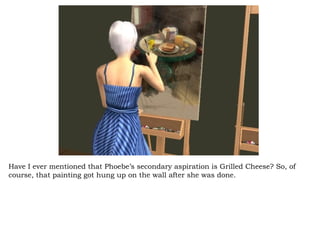Have I ever mentioned that Phoebe’s secondary aspiration is Grilled Cheese? So, of course, that painting got hung up on the wall after she was done. 