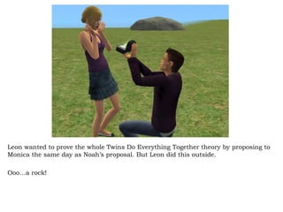 Leon wanted to prove the whole Twins Do Everything Together theory by proposing to Monica the same day as Noah’s proposal. But Leon did this outside.  Ooo…a rock! 