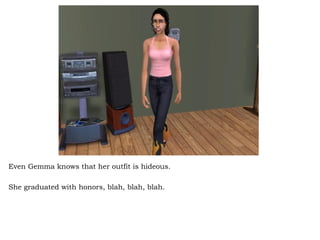 Even Gemma knows that her outfit is hideous.  She graduated with honors, blah, blah, blah.  