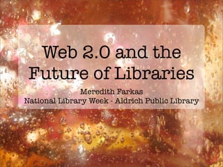 Web 2.0 and the
 Future of Libraries
               Meredith Farkas
National Library Week - Aldrich Public Library
 