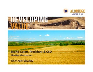 Mario Caron, President & CEO 
Aldridge Minerals Inc.

TSX‐V: AGM May 2012
 