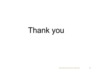 Alcohol induced liver diseases 43
Thank you
 