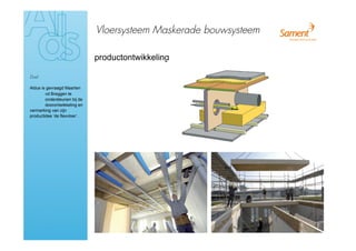 Vloersysteem Maskerade bouwsysteem

                              productontwikkeling

Doel

Aldus is gevraagd Maarten
        vd Breggen te
        ondersteunen bij de
        doorontwikkeling en
vermarking van zijn
productidee ‘de flexvloer’.
 