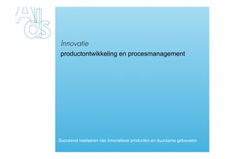 Innovatie
 productontwikkeling en procesmanagement




Succesvol realiseren van innovatieve producten en duurzame gebouwen
 
