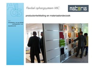 Flexibel ophangsysteem MIC

                                productontwikkeling en materiaalonderzoek

Doel
Ontwikkeling van een flexibel
       ophangsysteem voor
expositieruimte
 