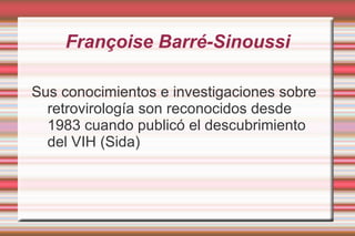 Françoise Barré-Sinoussi Nació en París, en 1947, era científica francesa y galardonada en los Premios Nobel en 2008. 