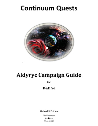 Continuum Quests
Pündi Publications
March 5, 2022
`
Aldyryc Campaign Guide
For
D&D 5e
Michael S. Fricker
 