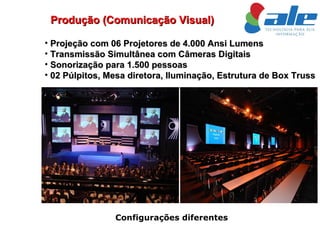Projeção com 06 Projetores de 4.000 Ansi Lumens Transmissão Simultânea com Câmeras Digitais  Sonorização para 1.500 pessoas  02 Púlpitos, Mesa diretora, Iluminação, Estrutura de Box Truss Configurações diferentes Produção (Comunicação Visual) 