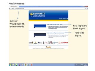 Aulas virtuales




Ingresar
www.pregrado.
uniminuto.edu     Para ingresar a
                  Nivel Bogotá.
                   Para todo
                   el país.
 