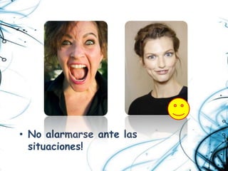 • No alarmarse ante las
  situaciones!
 