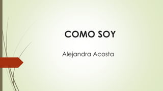 COMO SOY
Alejandra Acosta
 