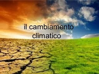 il cambiamento
    climatico
 