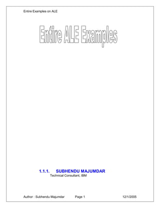 Entire Examples on ALE
Author : Subhendu Majumdar Page 1 12/1/2005
1.1.1. SUBHENDU MAJUMDAR
Technical Consultant, IBM
 