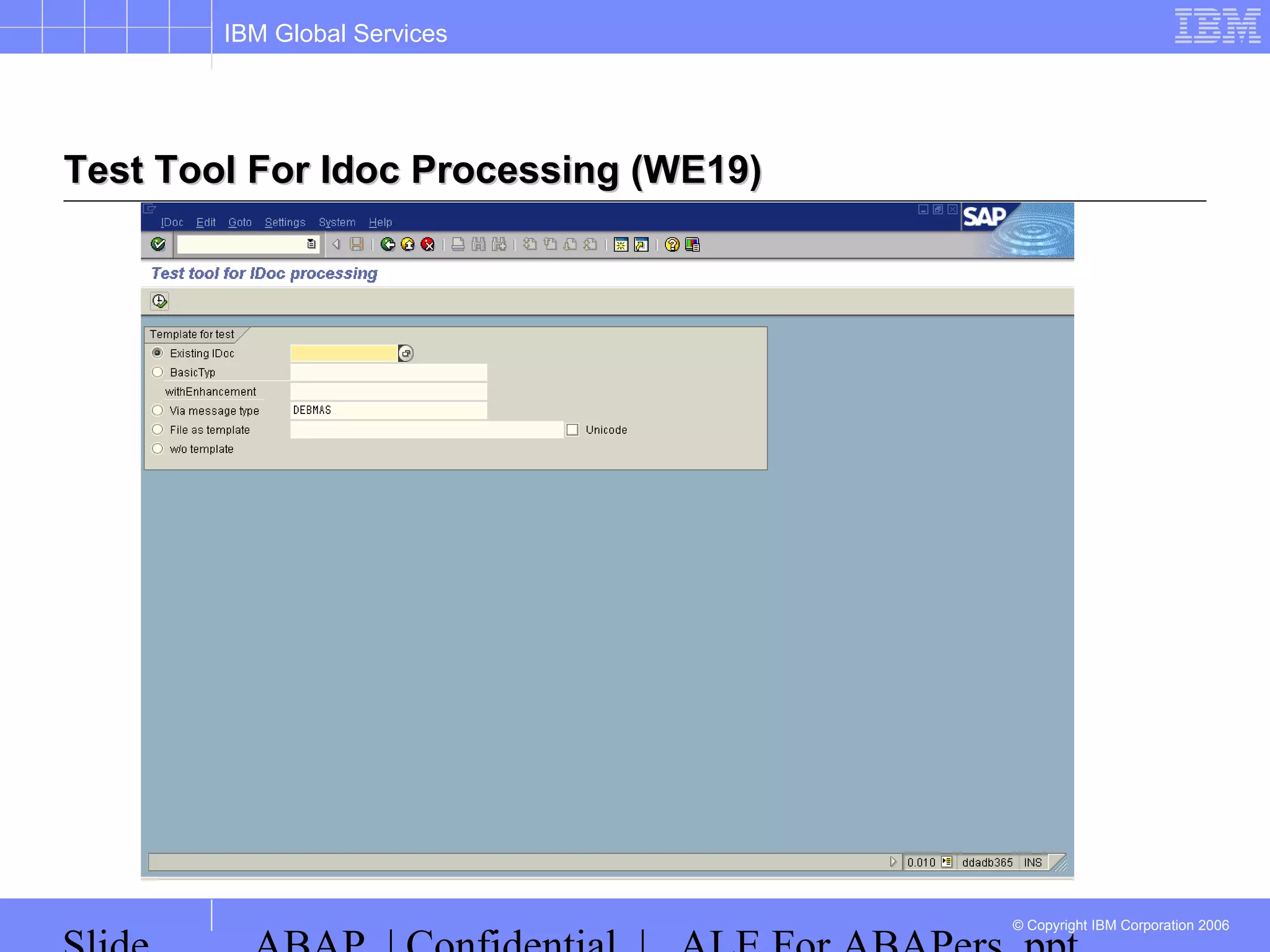 IBM Global Services
© Copyright IBM Corporation 2006
Test Tool For Idoc Processing (WE19)Test Tool For Idoc Processing (WE19)
 