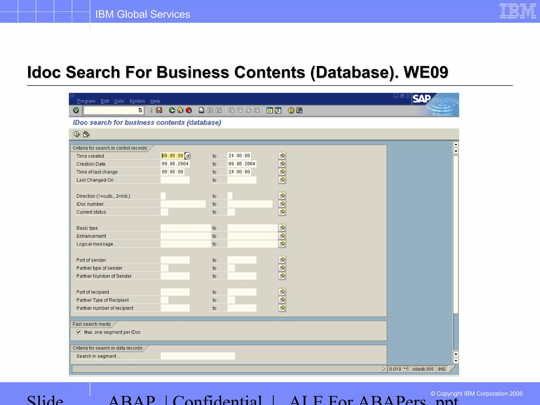 IBM Global Services
© Copyright IBM Corporation 2006
Idoc Search For Business Contents (Database). WE09Idoc Search For Business Contents (Database). WE09
 