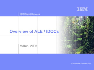 IBM Global Services
© Copyright IBM Corporation 2006
Overview of ALE / IDOCs
March, 2006
 