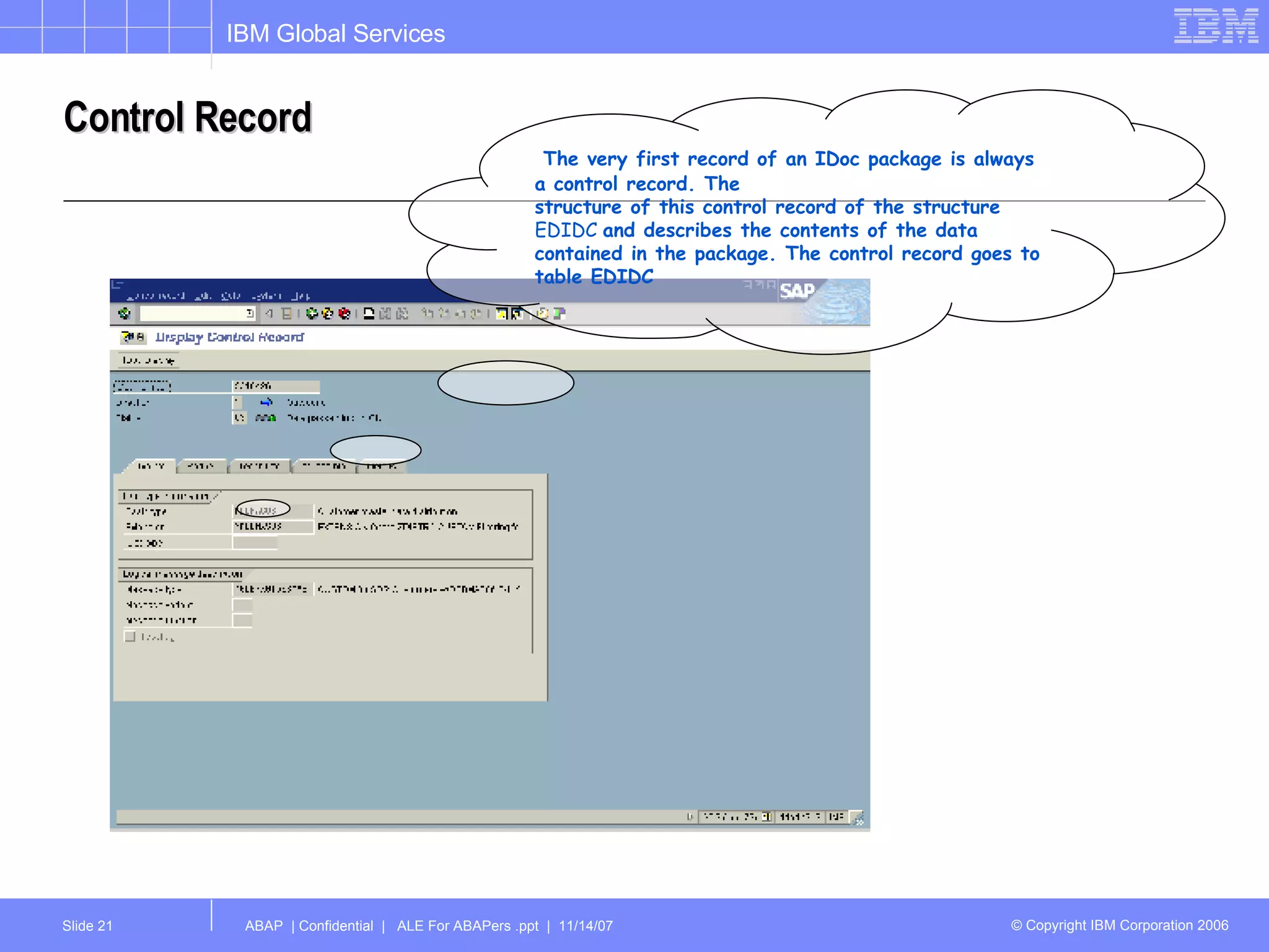 Control Record The very first record of an IDoc package is always a control record. The structure of this control record of the structure  EDIDC  and describes the contents of the data contained in the package. The control record goes to table EDIDC 