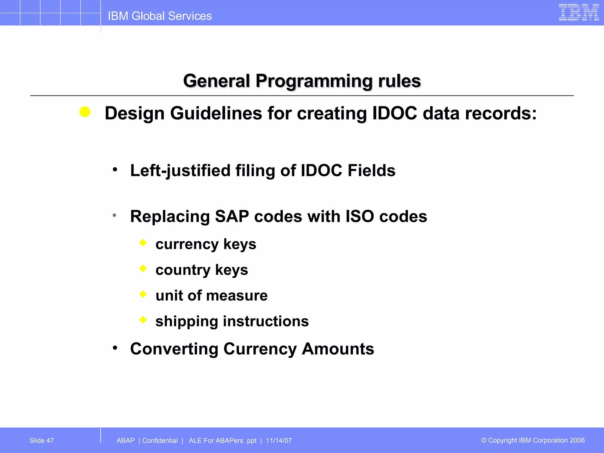General Programming rules Design Guidelines for creating IDOC data records: Left-justified filing of IDOC Fields  Replacing SAP codes with ISO codes currency keys country keys unit of measure shipping instructions Converting Currency Amounts 
