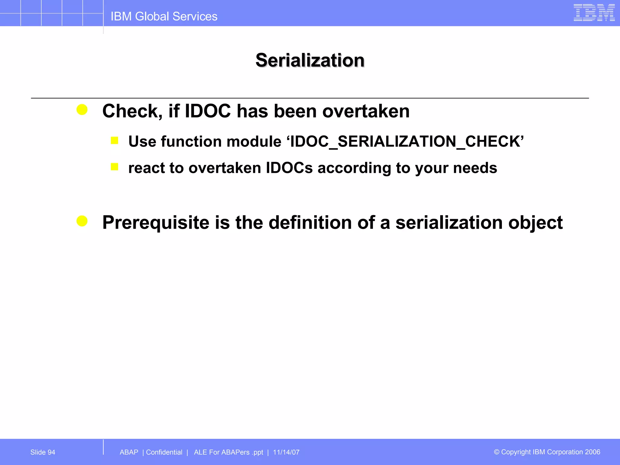 Serialization Check, if IDOC has been overtaken Use function module ‘IDOC_SERIALIZATION_CHECK’ react to overtaken IDOCs according to your needs Prerequisite is the definition of a serialization object  